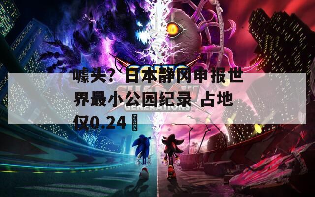 噱头？日本静冈申报世界最小公园纪录 占地仅0.24㎡