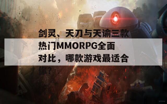 剑灵、天刀与天谕三款热门MMORPG全面对比，哪款游戏最适合你？