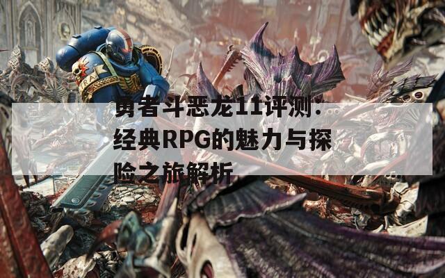 勇者斗恶龙11评测：经典RPG的魅力与探险之旅解析