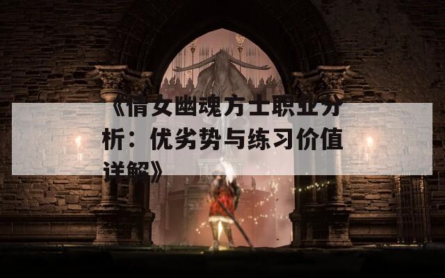 《倩女幽魂方士职业分析：优劣势与练习价值详解》