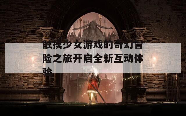 触摸少女游戏的奇幻冒险之旅开启全新互动体验