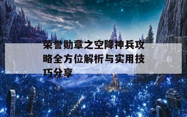 荣誉勋章之空降神兵攻略全方位解析与实用技巧分享