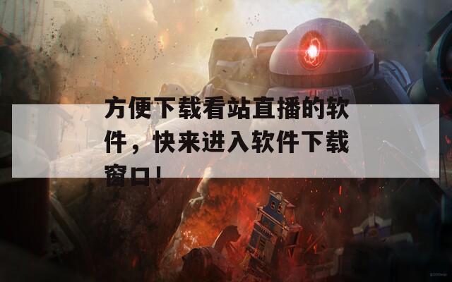 方便下载看站直播的软件，快来进入软件下载窗口！