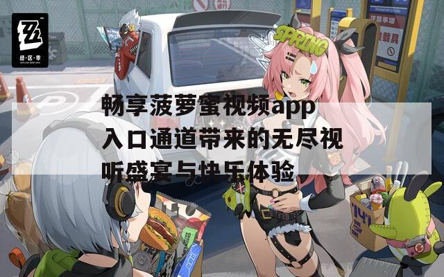 畅享菠萝蜜视频app入口通道带来的无尽视听盛宴与快乐体验