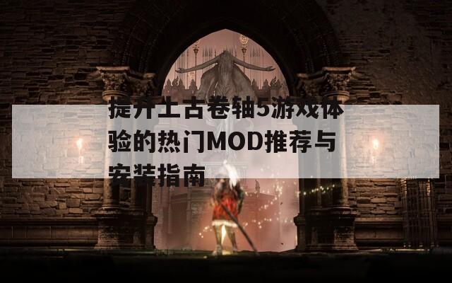 提升上古卷轴5游戏体验的热门MOD推荐与安装指南