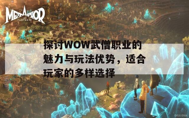 探讨WOW武僧职业的魅力与玩法优势，适合玩家的多样选择