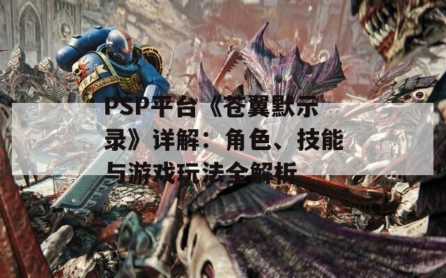 PSP平台《苍翼默示录》详解：角色、技能与游戏玩法全解析