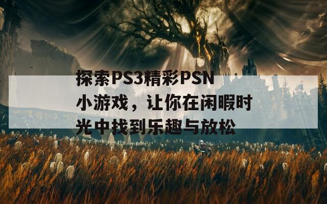 探索PS3精彩PSN小游戏，让你在闲暇时光中找到乐趣与放松