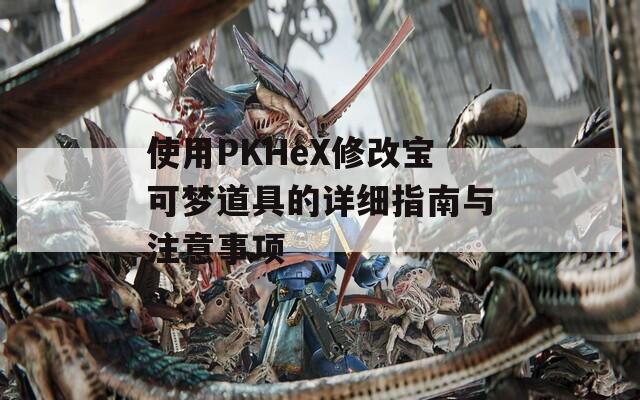 使用PKHeX修改宝可梦道具的详细指南与注意事项