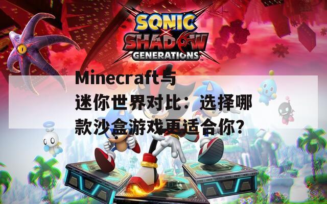 Minecraft与迷你世界对比：选择哪款沙盒游戏更适合你？