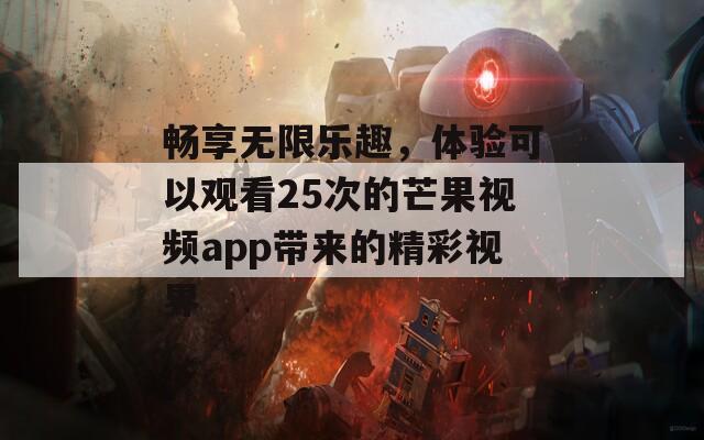 畅享无限乐趣，体验可以观看25次的芒果视频app带来的精彩视界