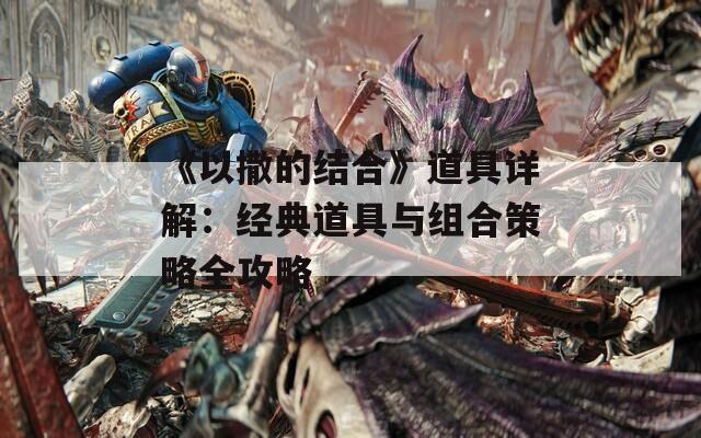 《以撒的结合》道具详解：经典道具与组合策略全攻略