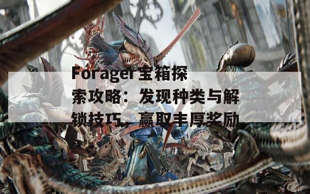 Forager宝箱探索攻略：发现种类与解锁技巧，赢取丰厚奖励