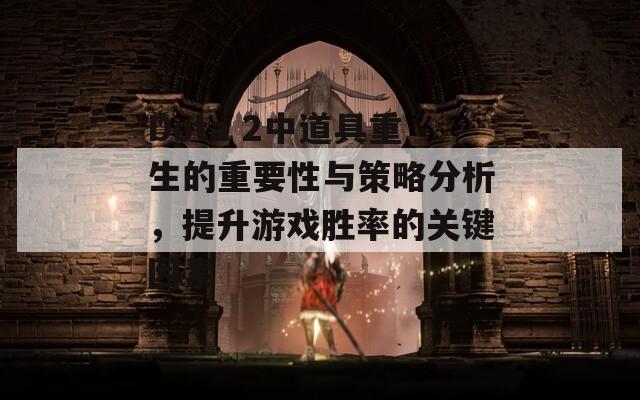 Dota 2中道具重生的重要性与策略分析，提升游戏胜率的关键因素