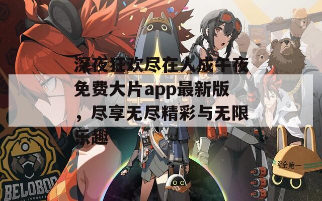 深夜狂欢尽在人成午夜免费大片app最新版，尽享无尽精彩与无限乐趣