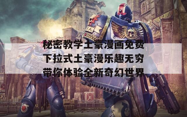 秘密教学土豪漫画免费下拉式土豪漫乐趣无穷带你体验全新奇幻世界