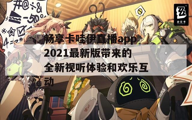 畅享卡哇伊直播app2021最新版带来的全新视听体验和欢乐互动