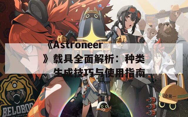 《Astroneer》载具全面解析：种类、生成技巧与使用指南