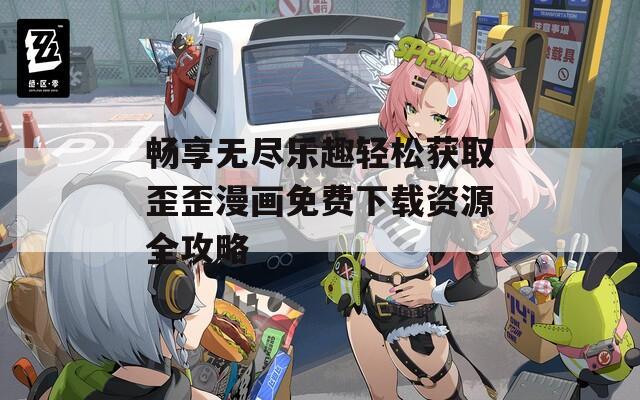 畅享无尽乐趣轻松获取歪歪漫画免费下载资源全攻略