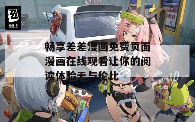 畅享差差漫画免费页面漫画在线观看让你的阅读体验无与伦比