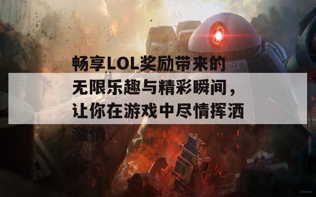 畅享LOL奖励带来的无限乐趣与精彩瞬间，让你在游戏中尽情挥洒激情