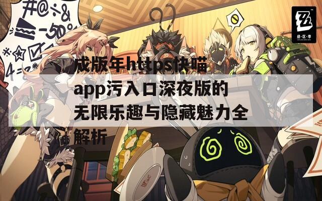 成版年https快喵app污入口深夜版的无限乐趣与隐藏魅力全解析