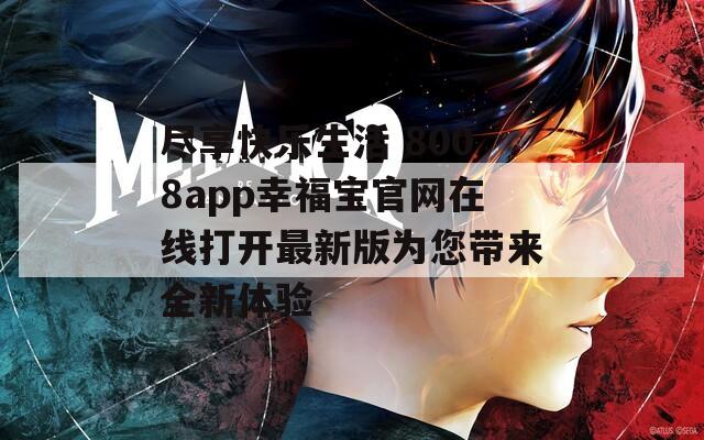 尽享快乐生活 8008app幸福宝官网在线打开最新版为您带来全新体验