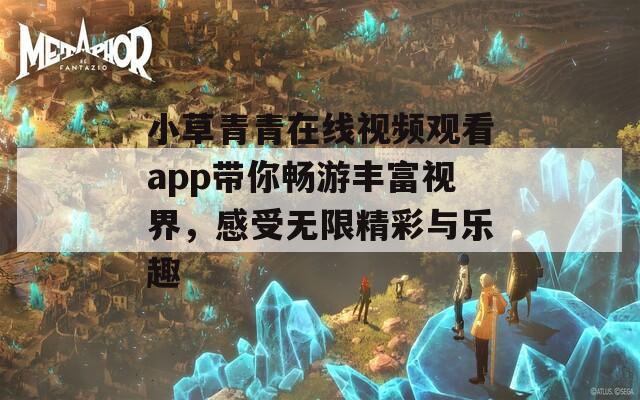 小草青青在线视频观看app带你畅游丰富视界，感受无限精彩与乐趣