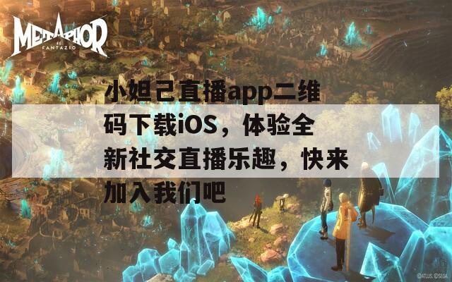 小妲己直播app二维码下载iOS，体验全新社交直播乐趣，快来加入我们吧