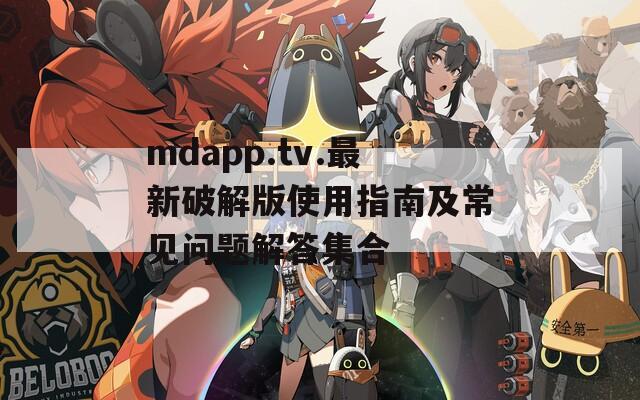 mdapp.tv.最新破解版使用指南及常见问题解答集合