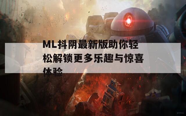 ML抖阴最新版助你轻松解锁更多乐趣与惊喜体验