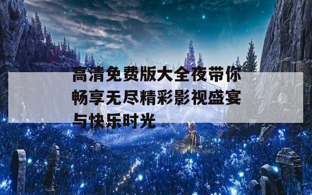 高清免费版大全夜带你畅享无尽精彩影视盛宴与快乐时光