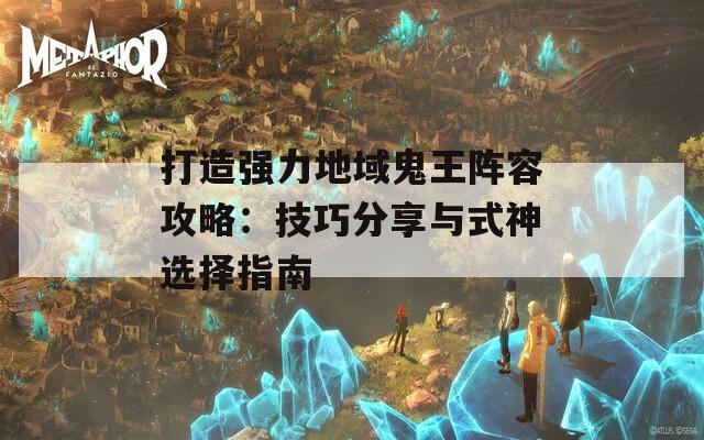 打造强力地域鬼王阵容攻略：技巧分享与式神选择指南