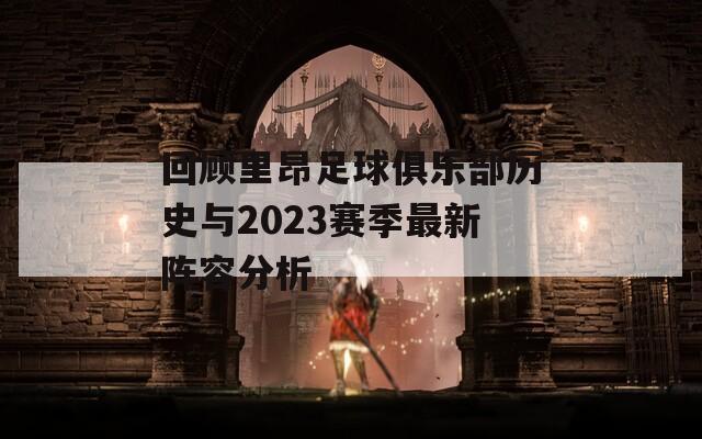 回顾里昂足球俱乐部历史与2023赛季最新阵容分析