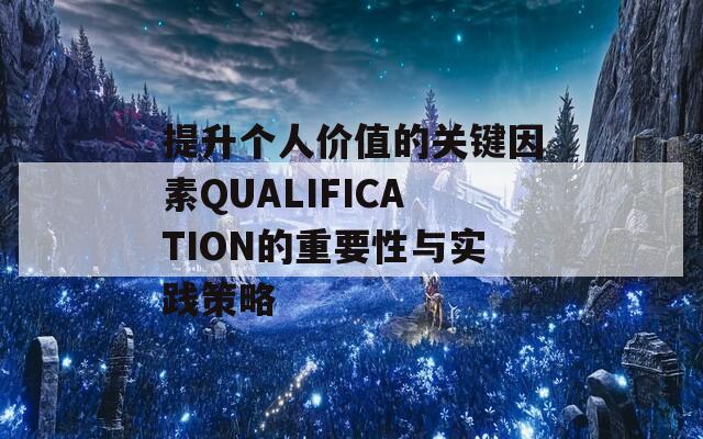 提升个人价值的关键因素QUALIFICATION的重要性与实践策略