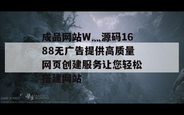 成品网站W灬源码1688无广告提供高质量网页创建服务让您轻松搭建网站