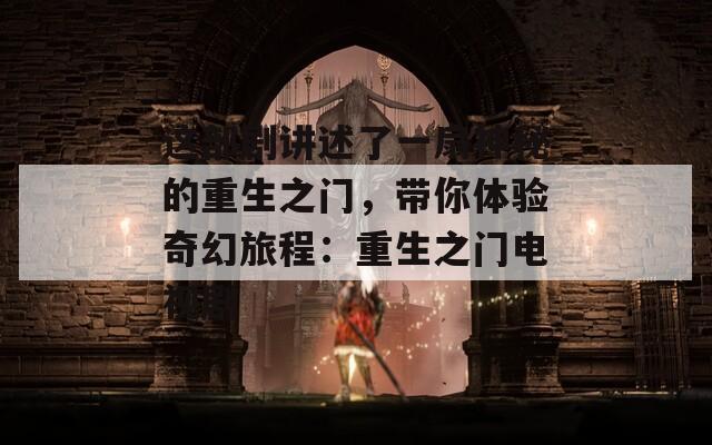 这部剧讲述了一扇神秘的重生之门，带你体验奇幻旅程：重生之门电视剧