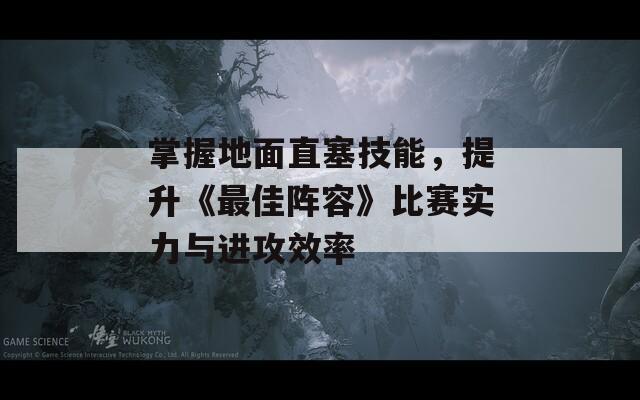 掌握地面直塞技能，提升《最佳阵容》比赛实力与进攻效率