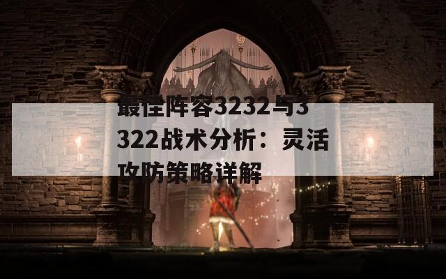 最佳阵容3232与3322战术分析：灵活攻防策略详解