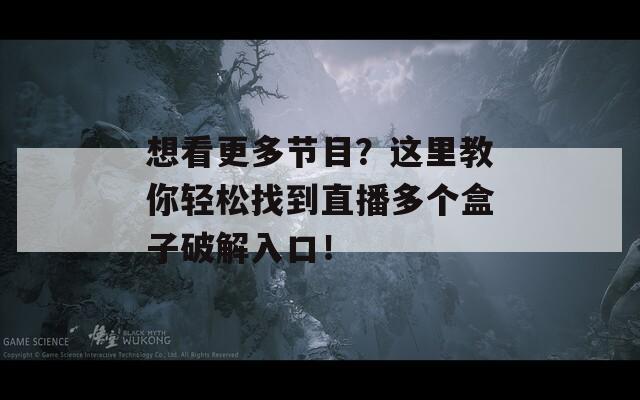 想看更多节目？这里教你轻松找到直播多个盒子破解入口！