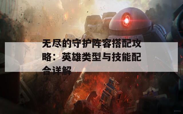 无尽的守护阵容搭配攻略：英雄类型与技能配合详解