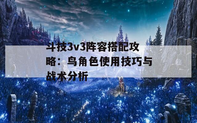 斗技3v3阵容搭配攻略：鸟角色使用技巧与战术分析