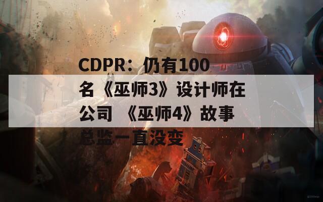 CDPR：仍有100名《巫师3》设计师在公司 《巫师4》故事总监一直没变