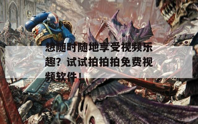 想随时随地享受视频乐趣？试试拍拍拍免费视频软件！