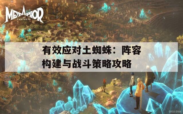 有效应对土蜘蛛：阵容构建与战斗策略攻略