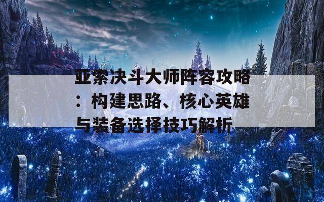 亚索决斗大师阵容攻略：构建思路、核心英雄与装备选择技巧解析