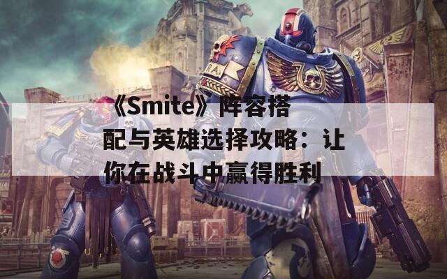 《Smite》阵容搭配与英雄选择攻略：让你在战斗中赢得胜利