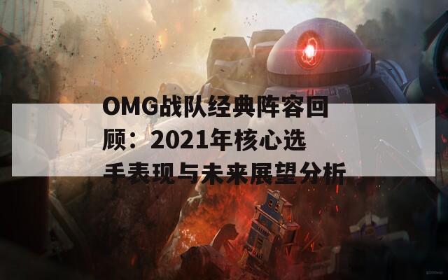 OMG战队经典阵容回顾：2021年核心选手表现与未来展望分析