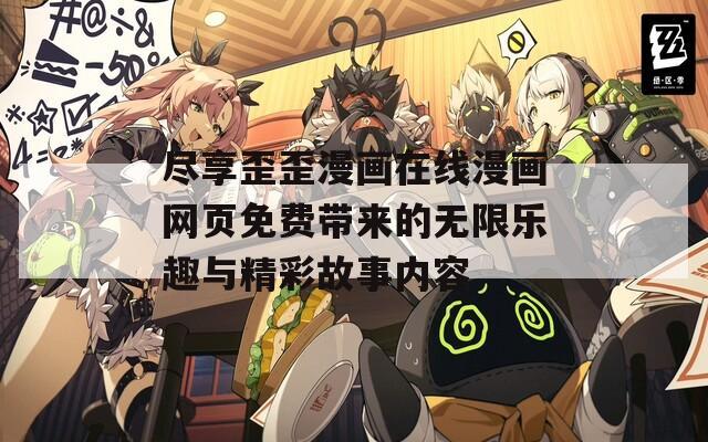 尽享歪歪漫画在线漫画网页免费带来的无限乐趣与精彩故事内容