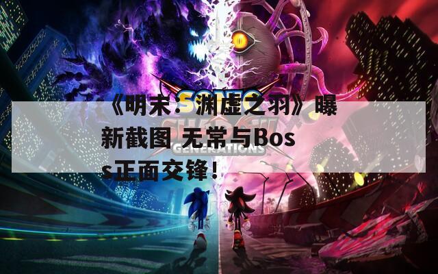 《明末：渊虚之羽》曝新截图 无常与Boss正面交锋！